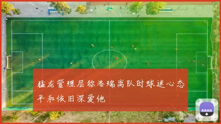猛龙管理层称洛瑞离队时球迷心态平和依旧深爱他