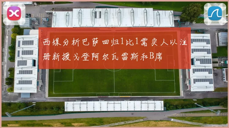 西媒分析巴萨回归1比1需卖人以注册新援戈登阿尔瓦雷斯和B席