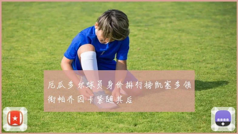 厄瓜多尔球员身价排行榜凯塞多领衔帕乔因卡紧随其后