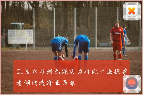 亚马尔与姆巴佩实力对比六成投票者倾向选择亚马尔