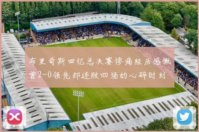 布里奇斯回忆总决赛惨痛经历感慨曾2-0领先却连败四场的心碎时刻