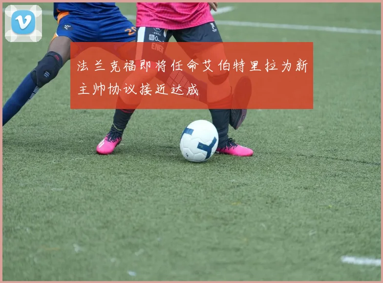 法兰克福即将任命艾伯特里拉为新主帅协议接近达成